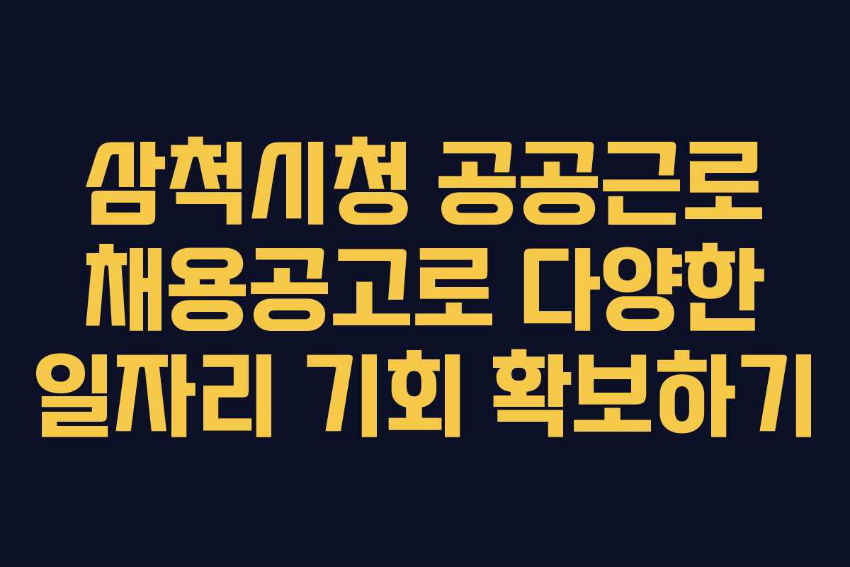삼척시청 공공근로 채용공고로 다양한 일자리 기회 확보하기