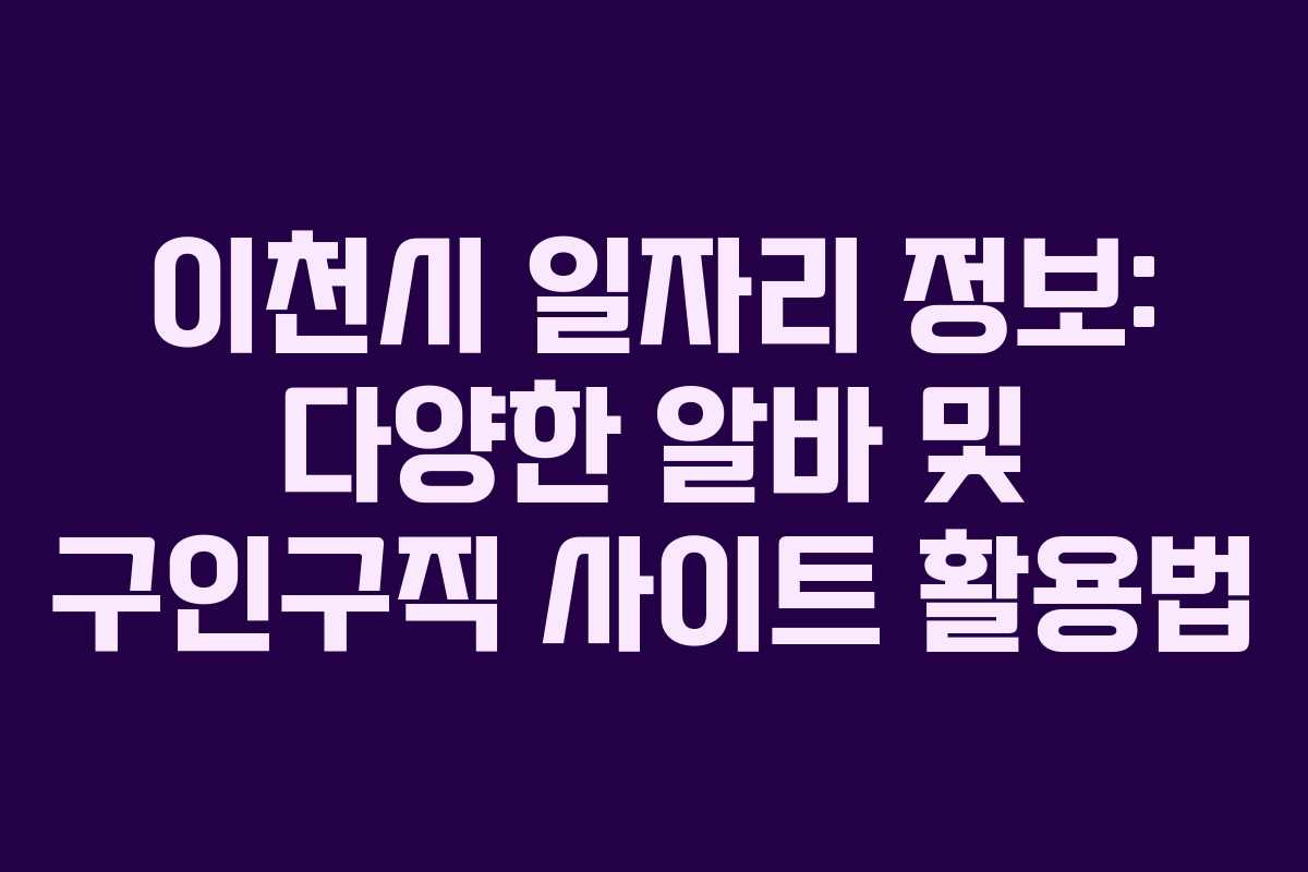이천시 일자리 정보: 다양한 알바 및 구인구직 사이트 활용법