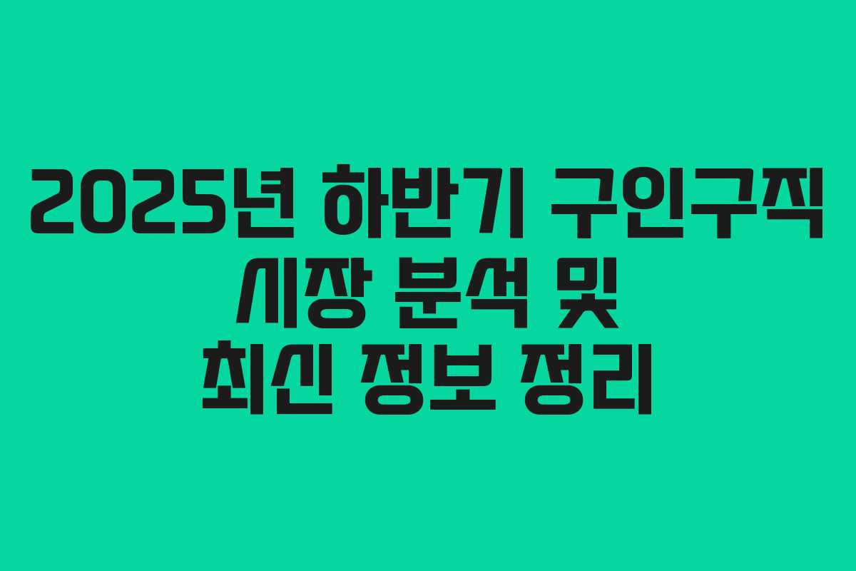 2025년 하반기 구인구직 시장 분석 및 최신 정보 정리