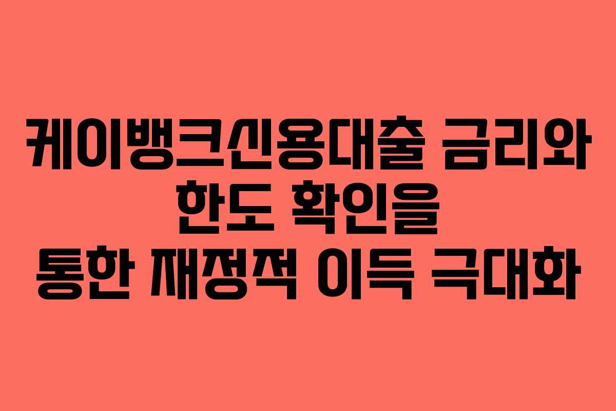 케이뱅크신용대출 금리와 한도 확인을 통한 재정적 이득 극대화