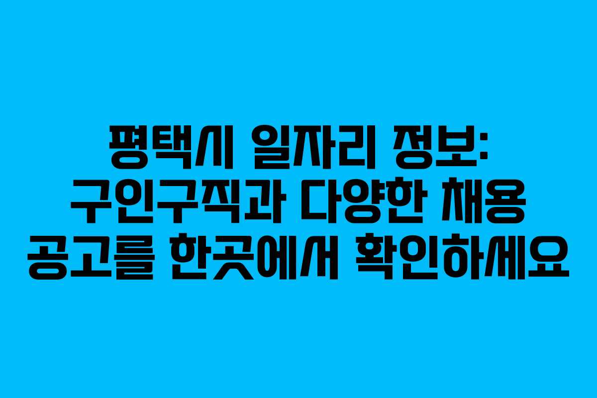 평택시 일자리 정보: 구인구직과 다양한 채용 공고를 한곳에서 확인하세요