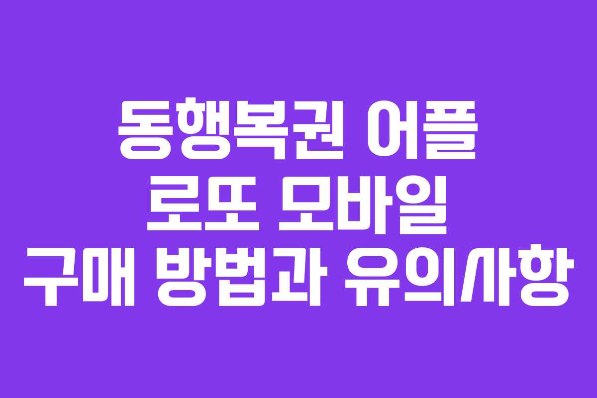 동행복권 어플 로또 모바일 구매 방법과 유의사항