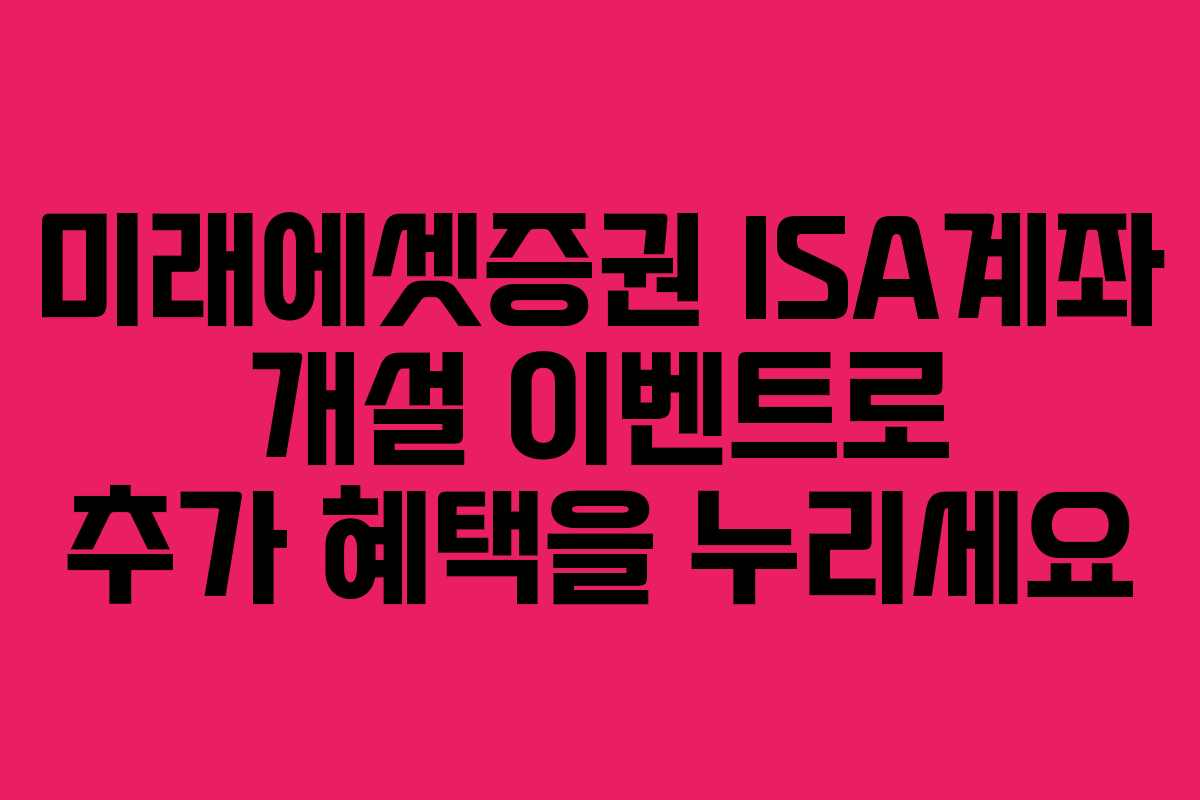 미래에셋증권 ISA계좌 개설 이벤트로 추가 혜택을 누리세요
