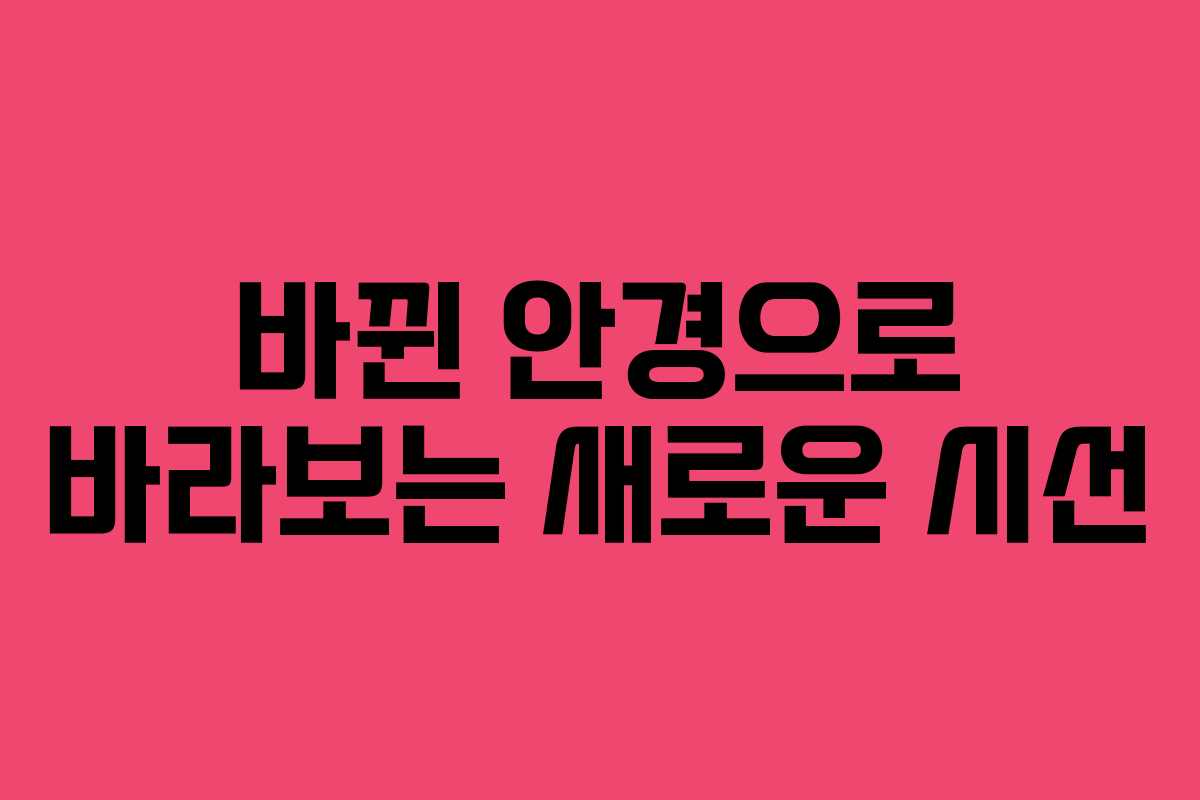 바뀐 안경으로 바라보는 새로운 시선