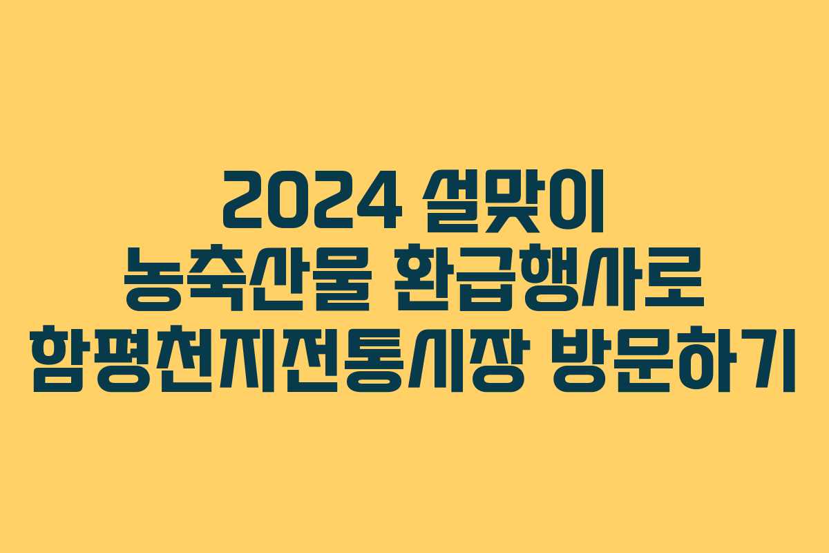 2024 설맞이 농축산물 환급행사로 함평천지전통시장 방문하기