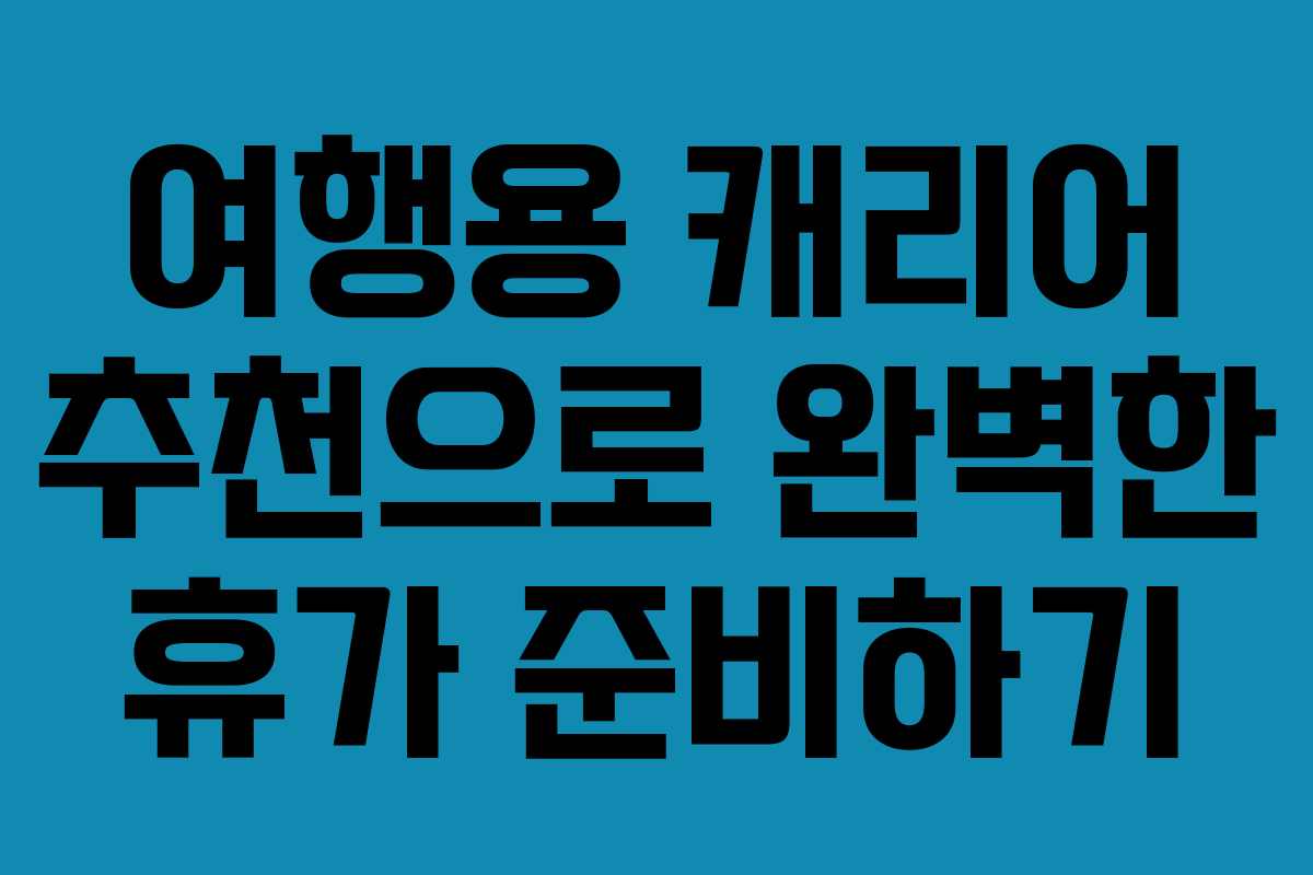 여행용 캐리어 추천으로 완벽한 휴가 준비하기