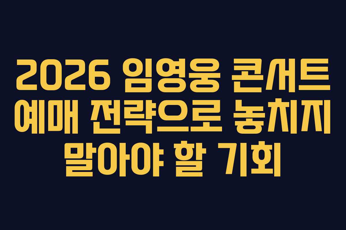 2026 임영웅 콘서트 예매 전략으로 놓치지 말아야 할 기회