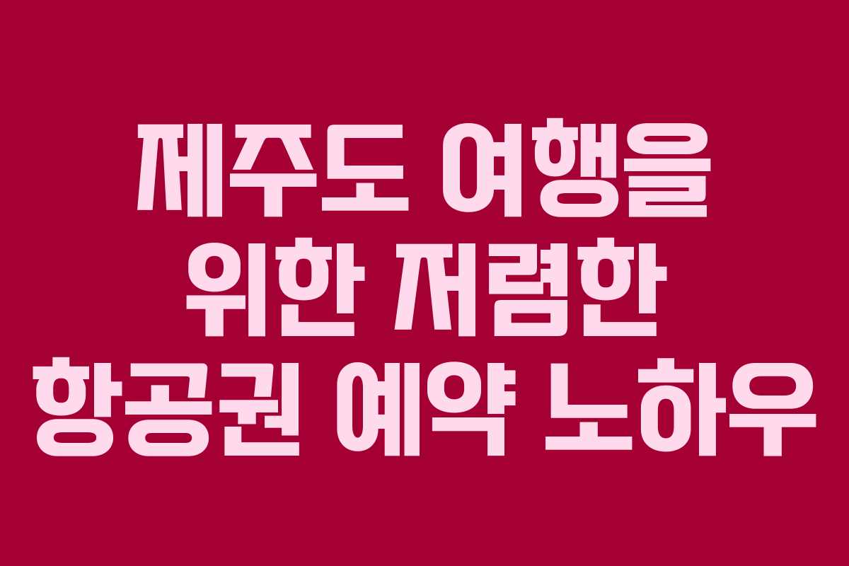 제주도 여행을 위한 저렴한 항공권 예약 노하우