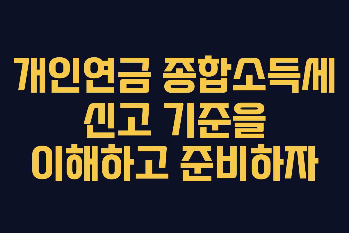 개인연금 종합소득세 신고 기준을 이해하고 준비하자