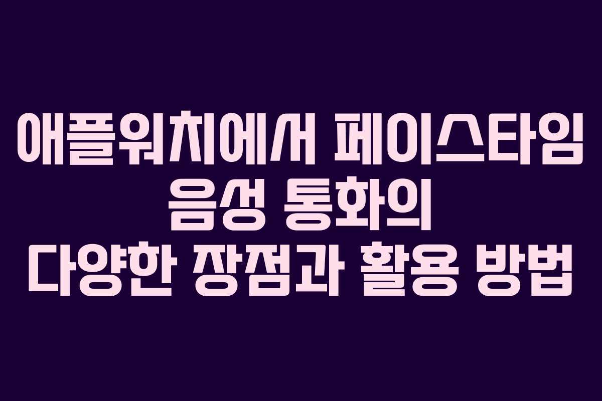 애플워치에서 페이스타임 음성 통화의 다양한 장점과 활용 방법