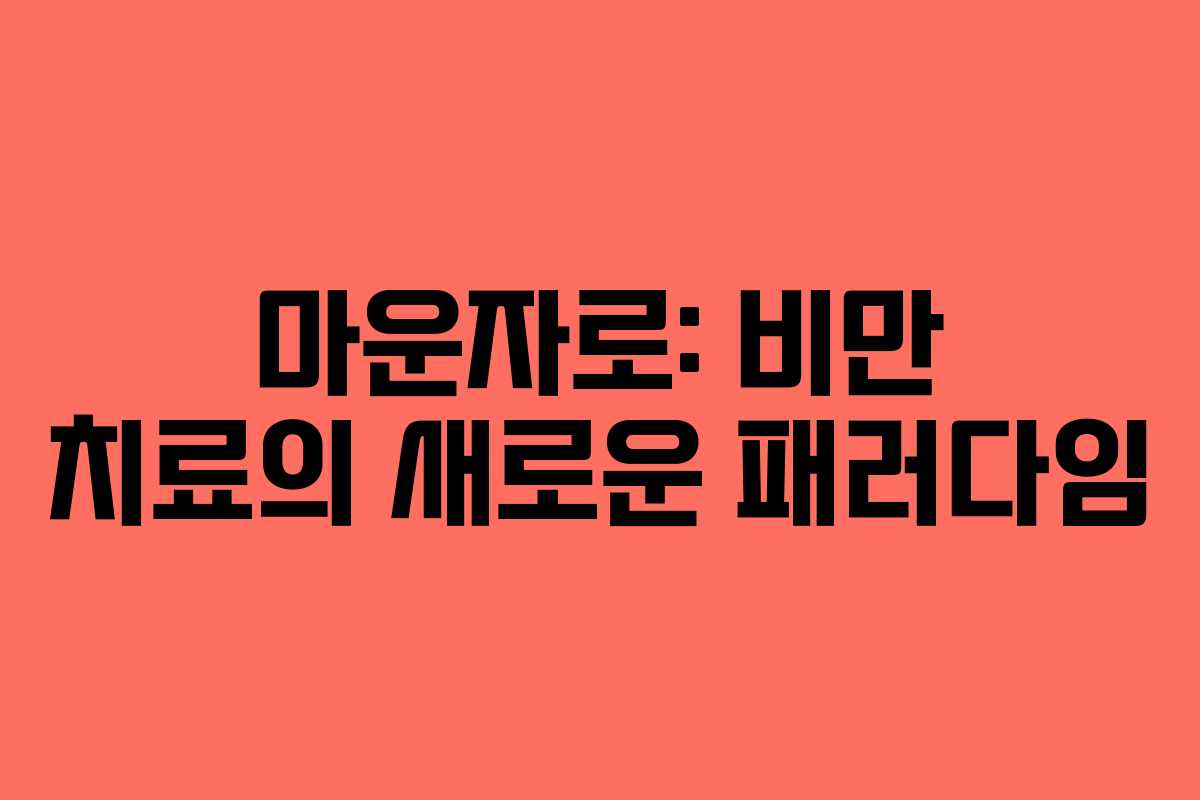 마운자로: 비만 치료의 새로운 패러다임