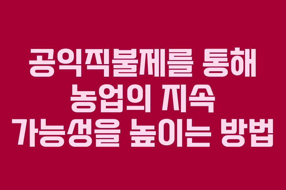 공익직불제를 통해 농업의 지속 가능성을 높이는 방법