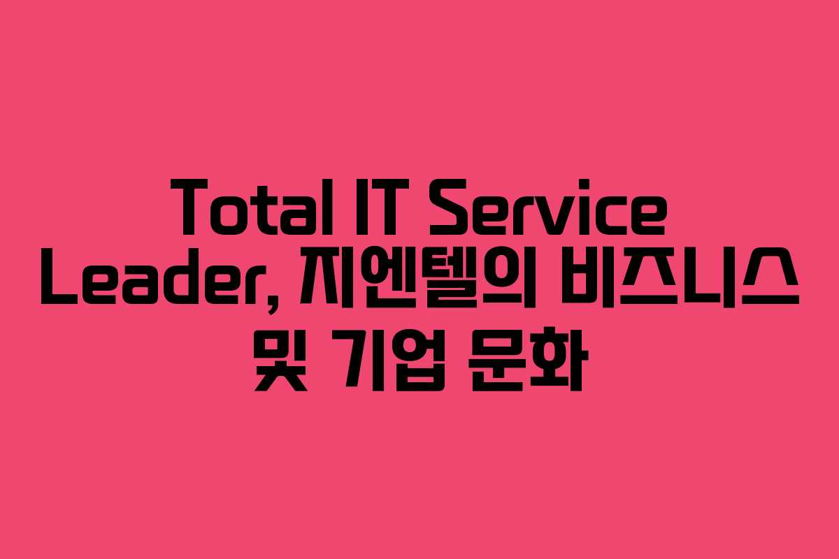 Total IT Service Leader, 지엔텔의 비즈니스 및 기업 문화