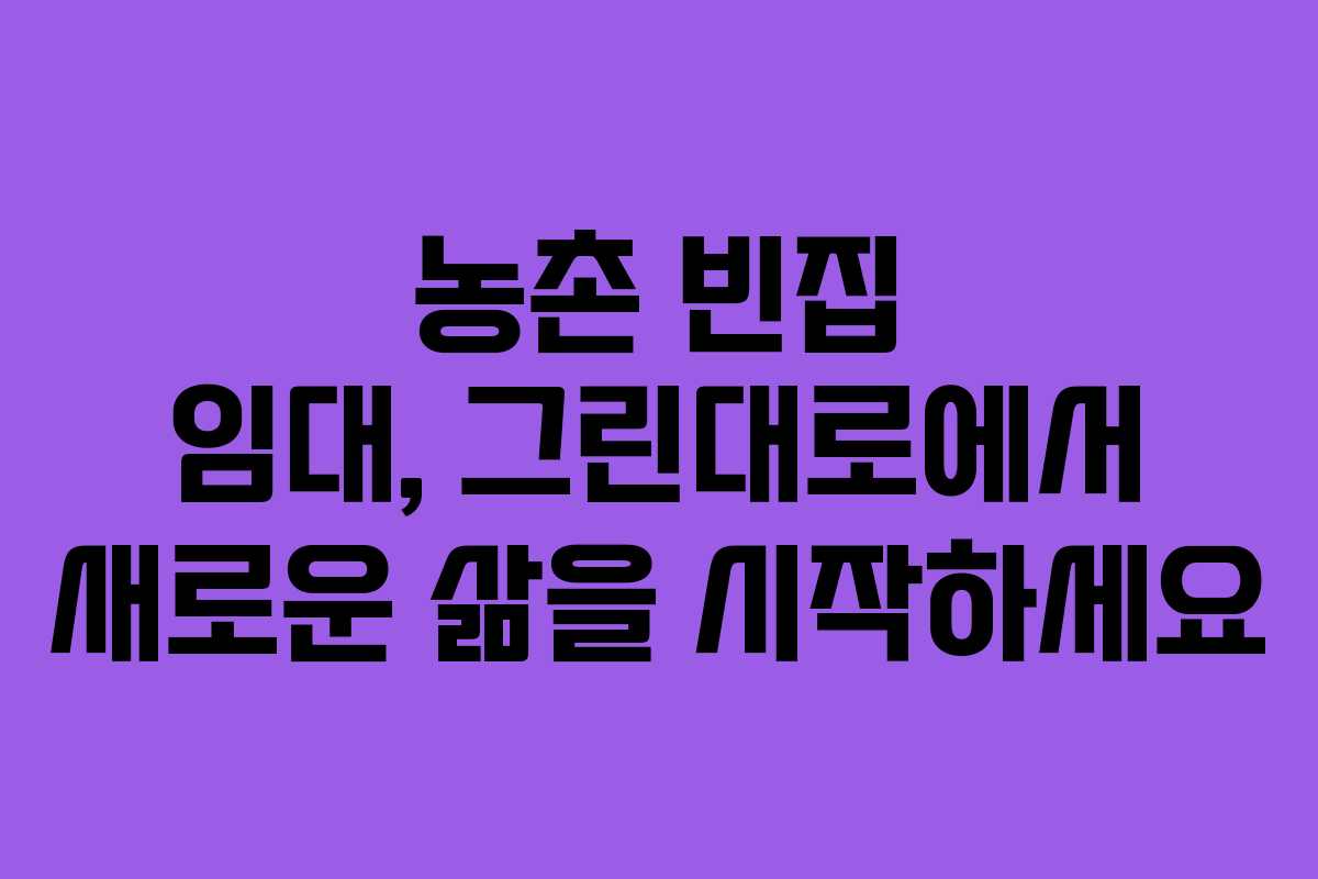 농촌 빈집 임대, 그린대로에서 새로운 삶을 시작하세요
