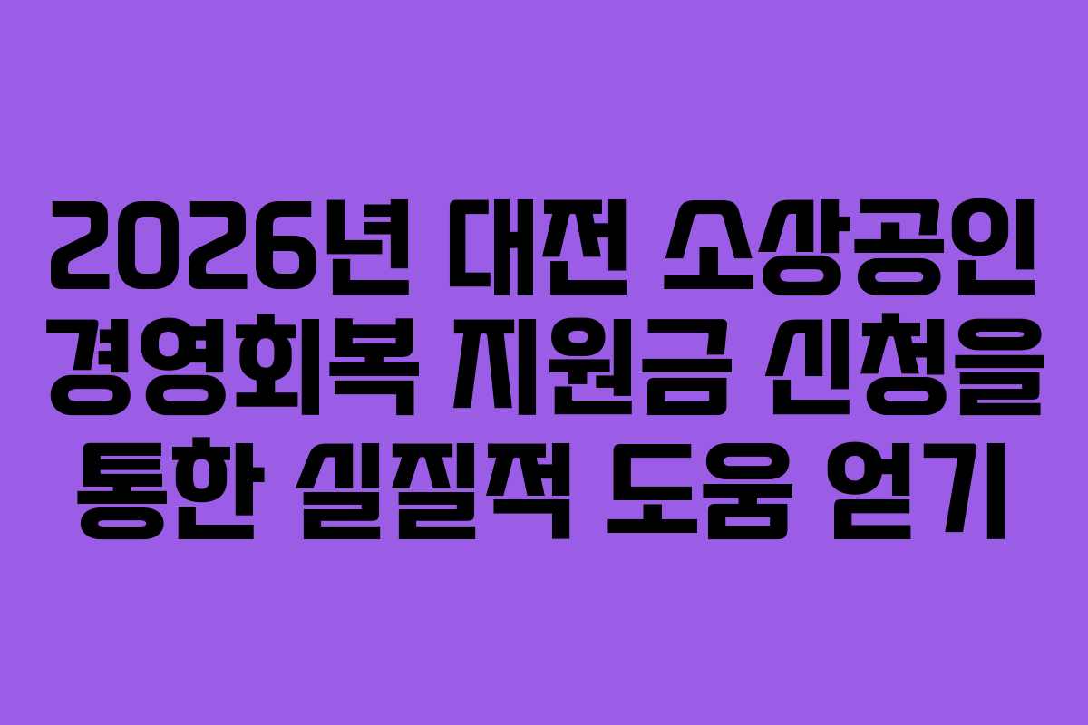 2026년 대전 소상공인 경영회복 지원금 신청을 통한 실질적 도움 얻기