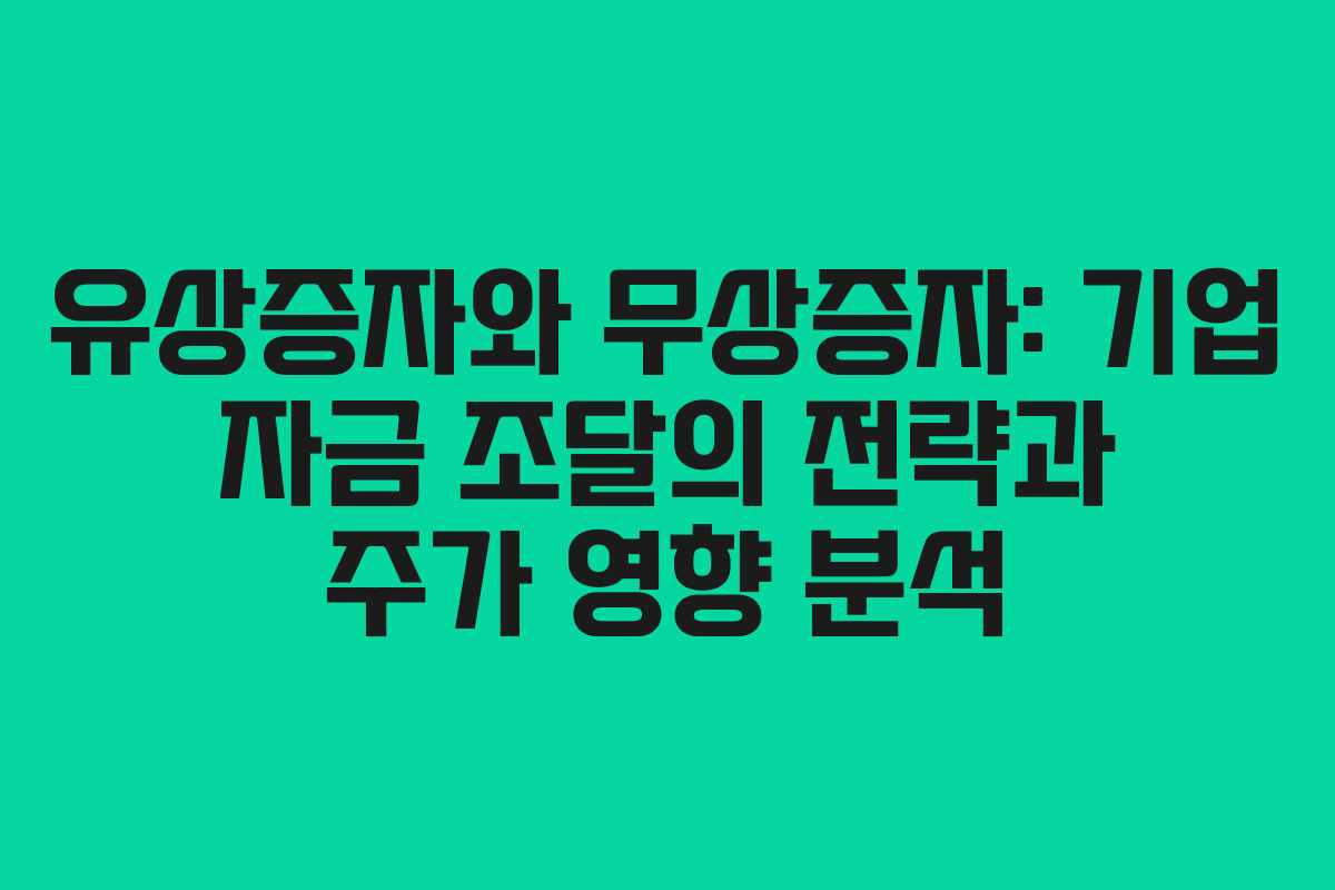 유상증자와 무상증자: 기업 자금 조달의 전략과 주가 영향 분석
