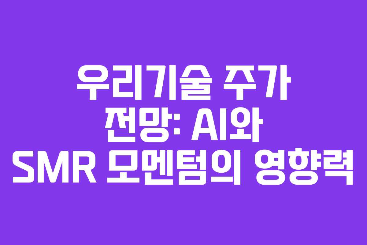 우리기술 주가 전망: AI와 SMR 모멘텀의 영향력