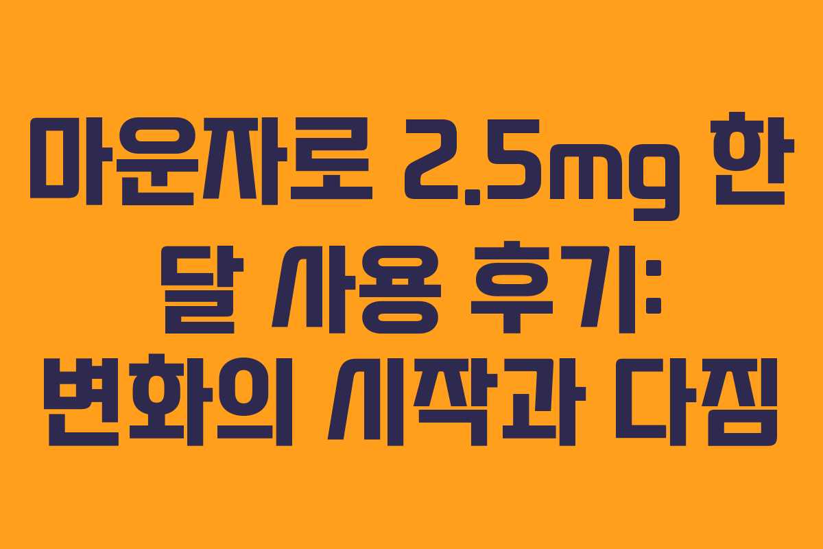 마운자로 2.5mg 한 달 사용 후기: 변화의 시작과 다짐