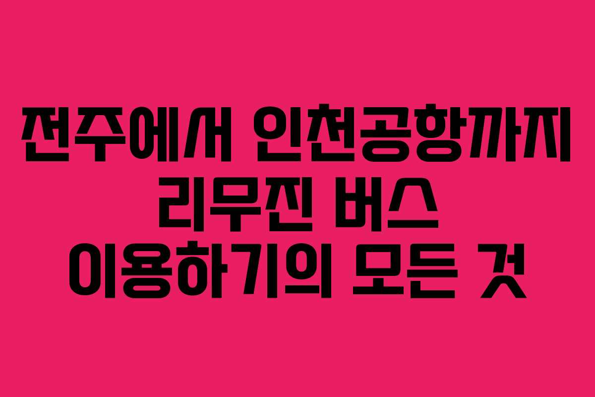 전주에서 인천공항까지 리무진 버스 이용하기의 모든 것