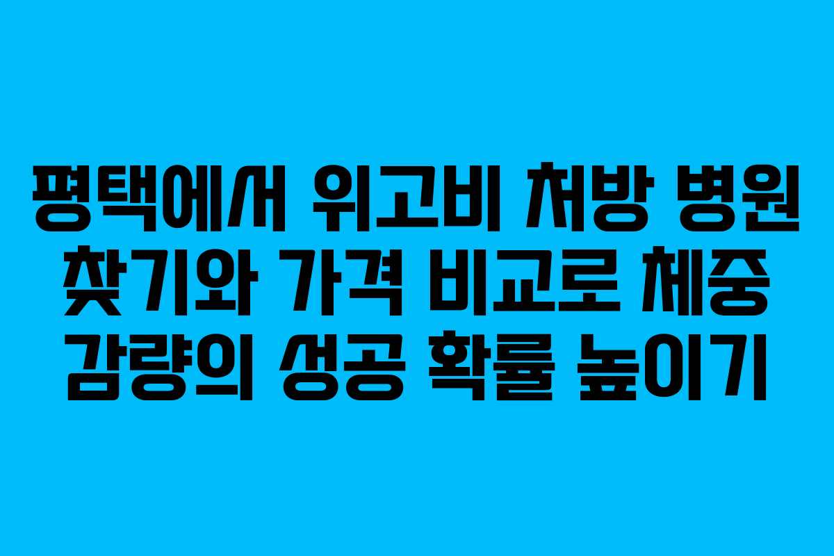 평택에서 위고비 처방 병원 찾기와 가격 비교로 체중 감량의 성공 확률 높이기