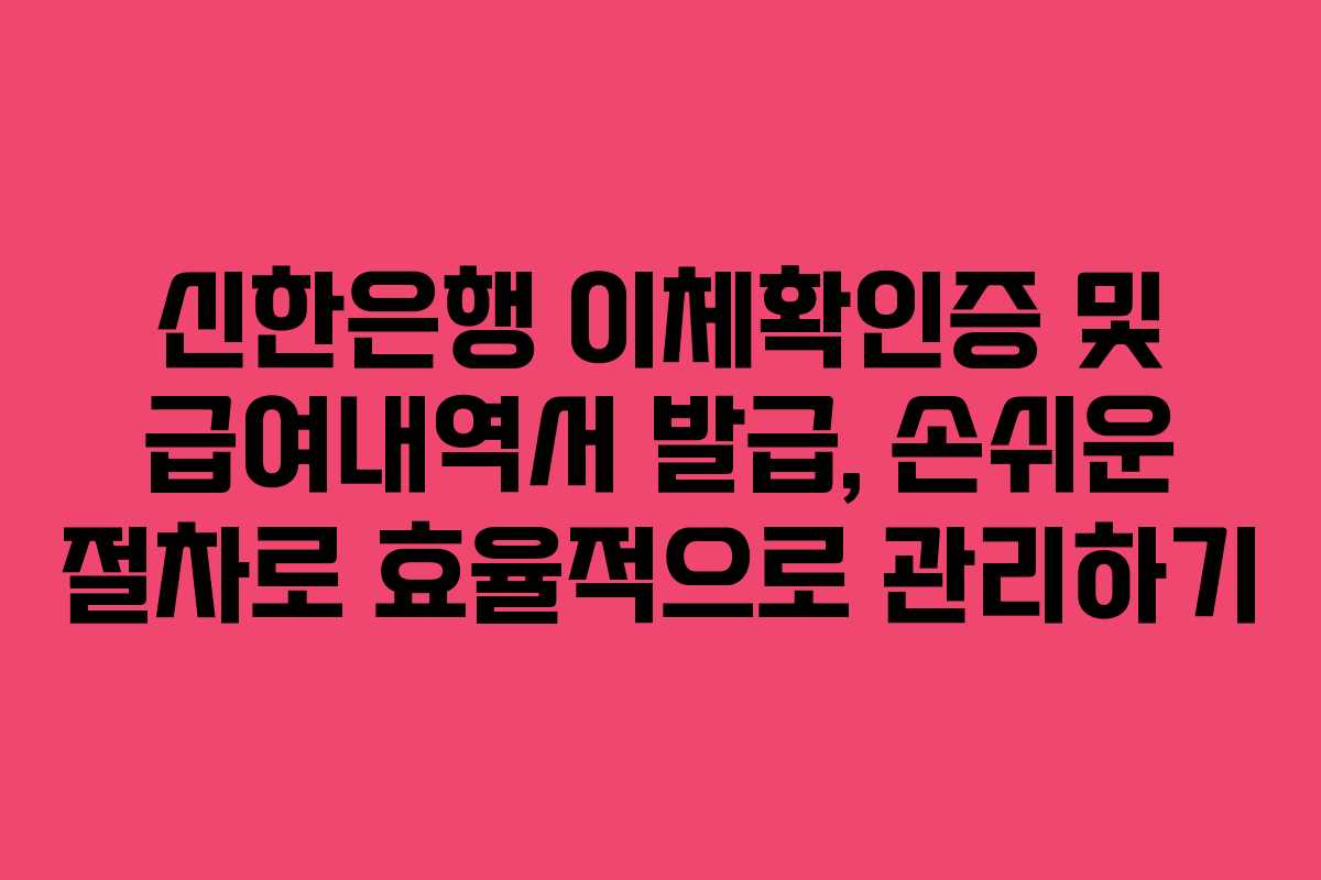 신한은행 이체확인증 및 급여내역서 발급, 손쉬운 절차로 효율적으로 관리하기