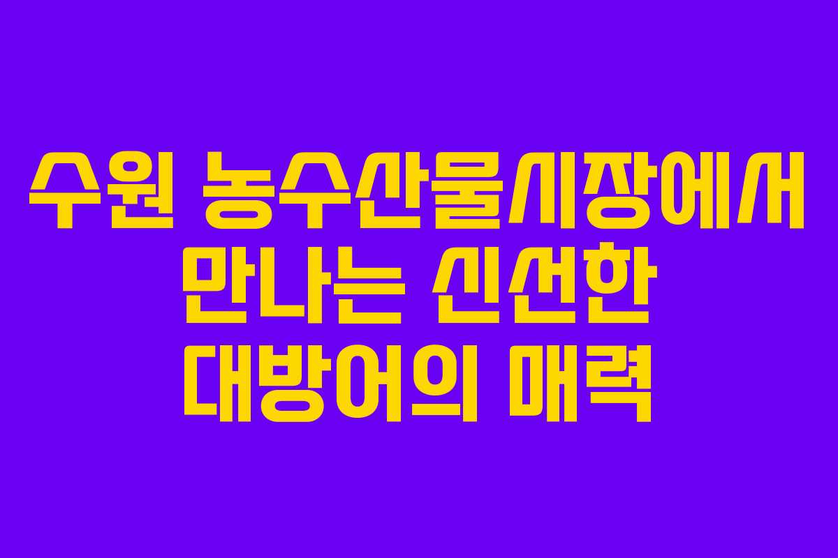 수원 농수산물시장에서 만나는 신선한 대방어의 매력