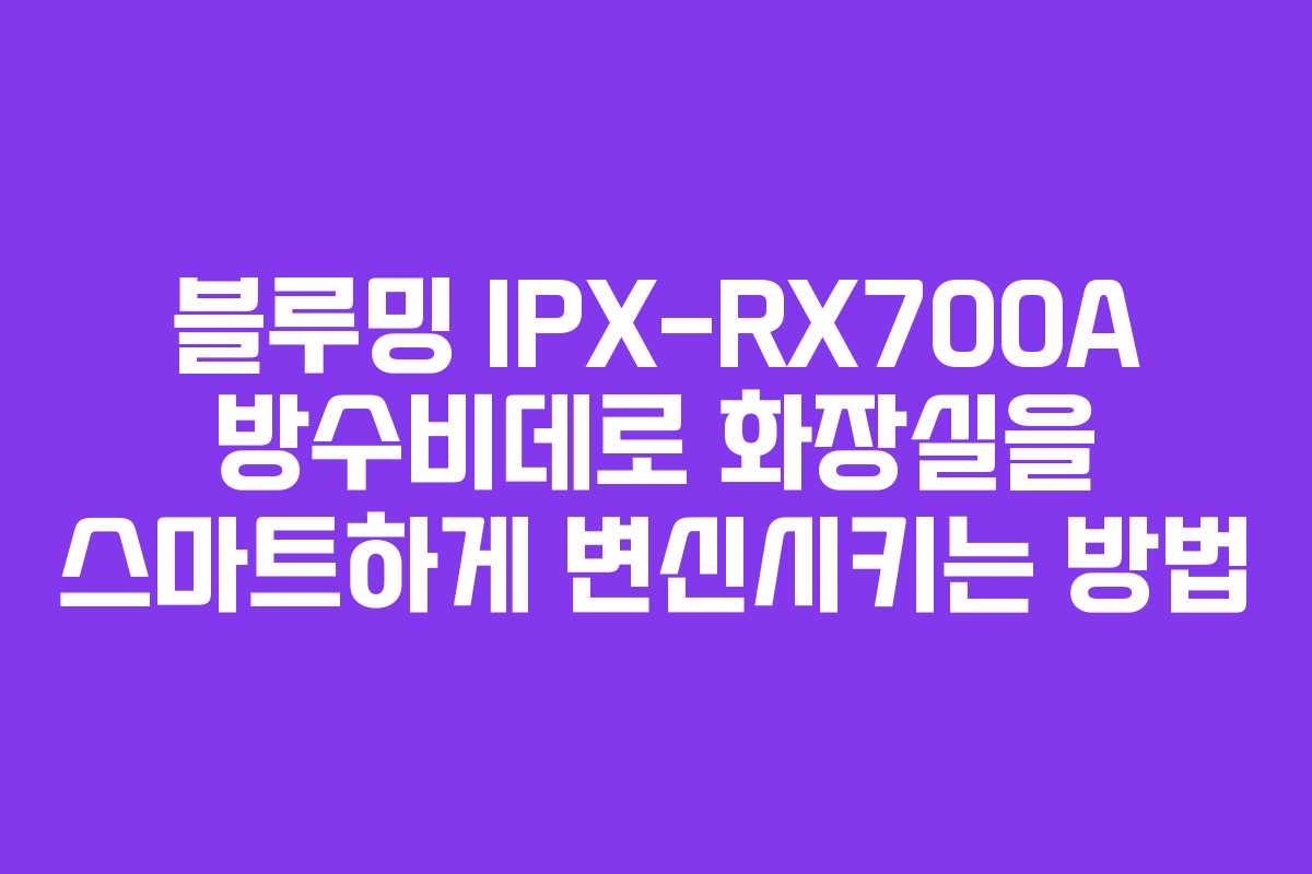 블루밍 IPX-RX700A 방수비데로 화장실을 스마트하게 변신시키는 방법