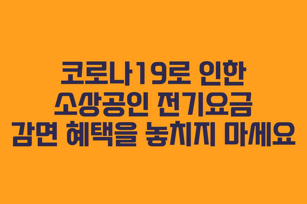 코로나19로 인한 소상공인 전기요금 감면 혜택을 놓치지 마세요