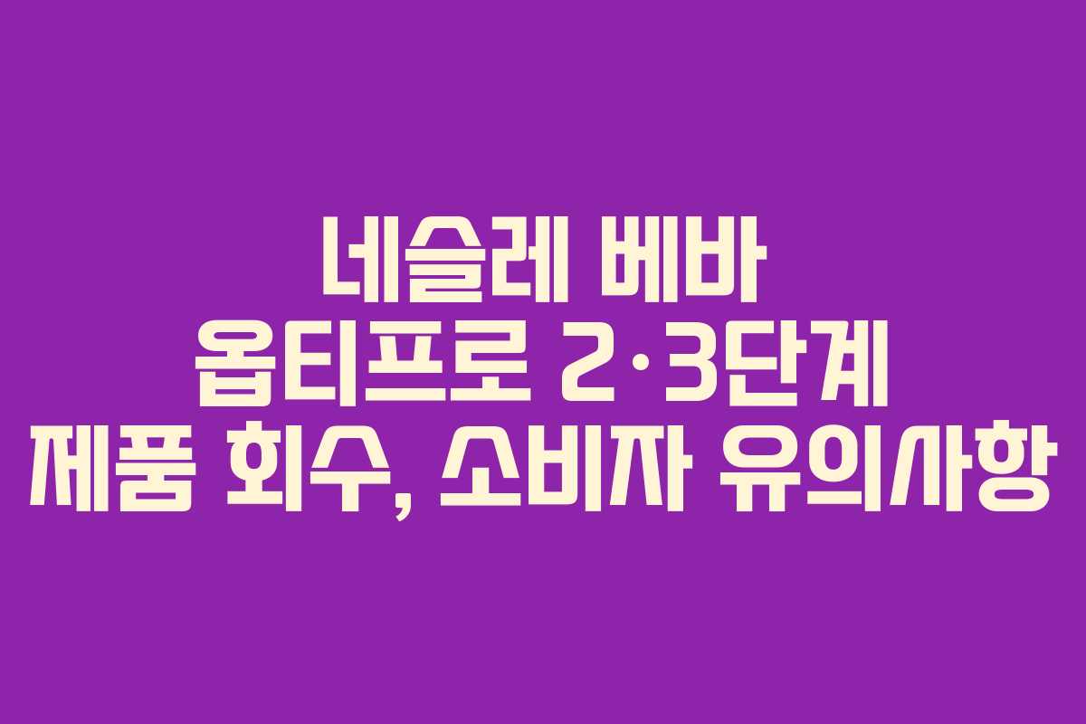 네슬레 베바 옵티프로 2·3단계 제품 회수, 소비자 유의사항