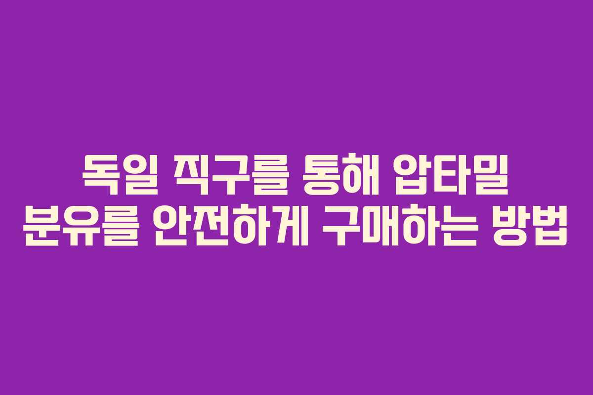 독일 직구를 통해 압타밀 분유를 안전하게 구매하는 방법