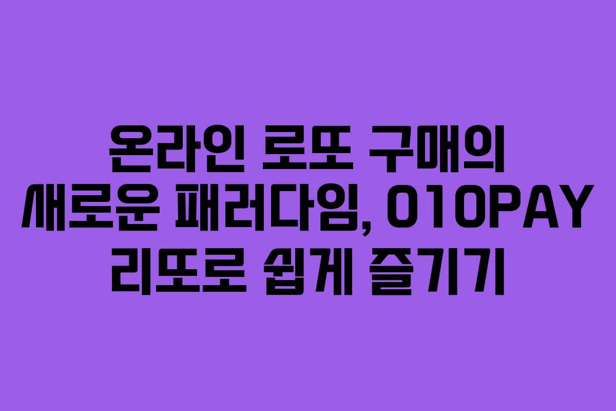온라인 로또 구매의 새로운 패러다임, 010PAY 리또로 쉽게 즐기기