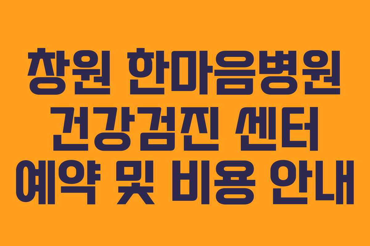 창원 한마음병원 건강검진 센터 예약 및 비용 안내