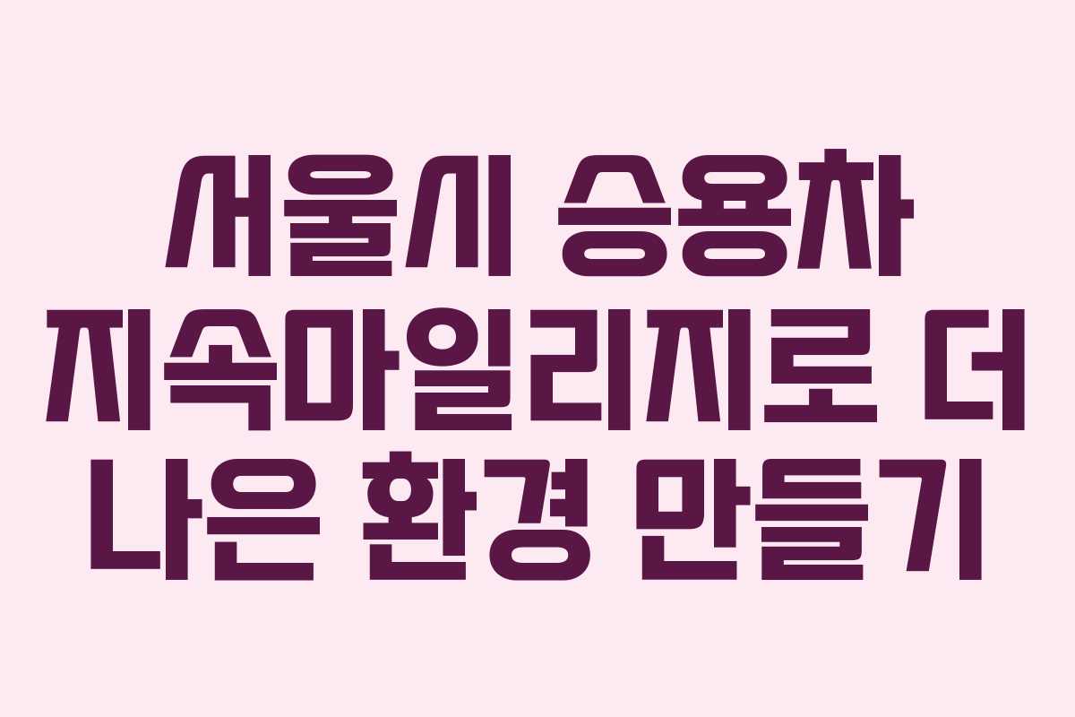 서울시 승용차 지속마일리지로 더 나은 환경 만들기