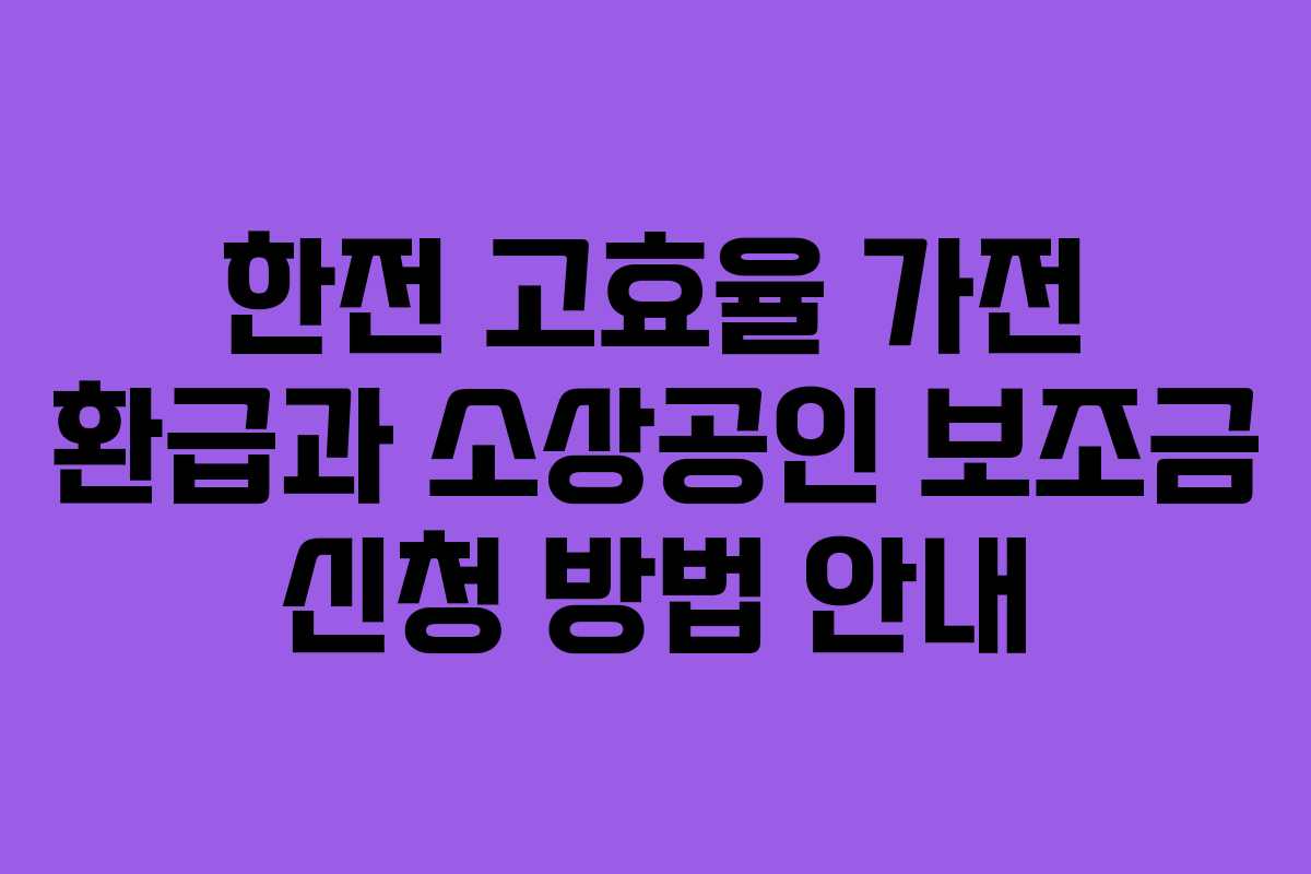한전 고효율 가전 환급과 소상공인 보조금 신청 방법 안내