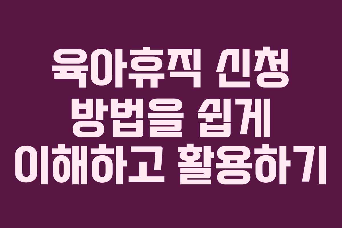 육아휴직 신청 방법을 쉽게 이해하고 활용하기 육아휴직 신청 방법을 쉽게 이해하고 활용하기