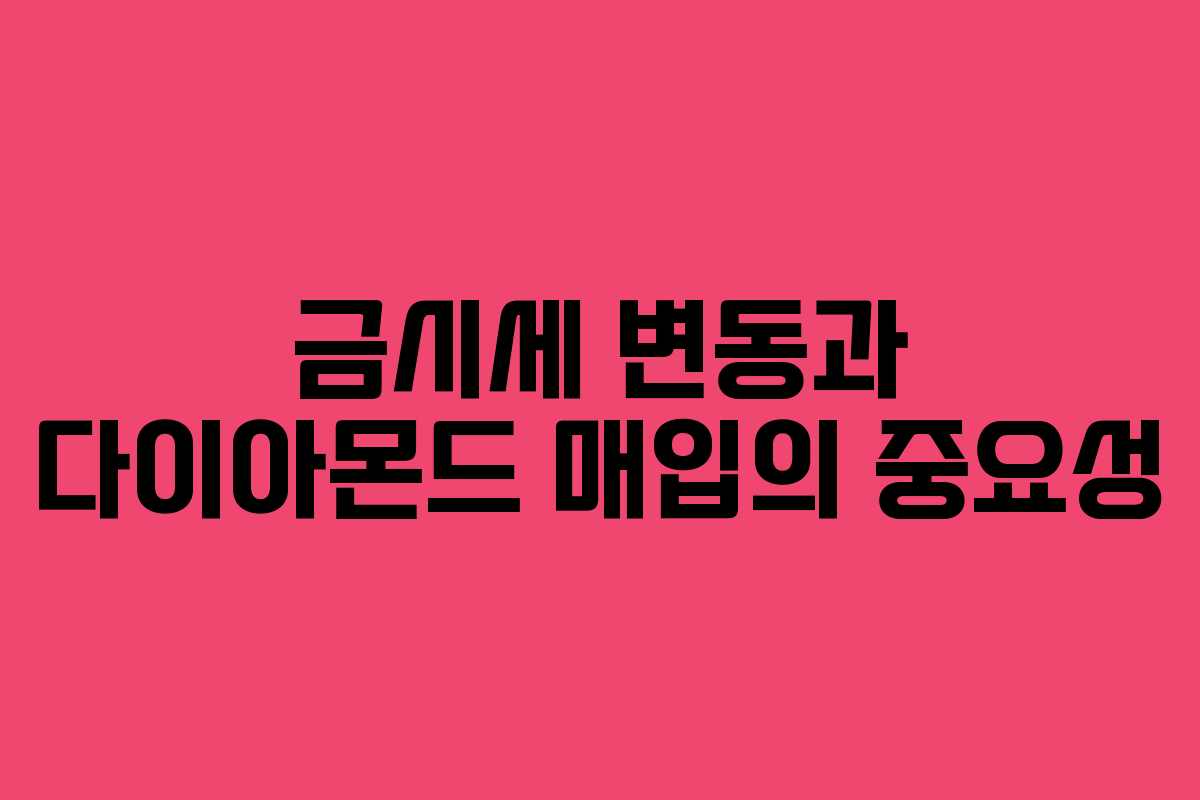 금시세 변동과 다이아몬드 매입의 중요성 금시세 변동과 다이아몬드 매입의 중요성