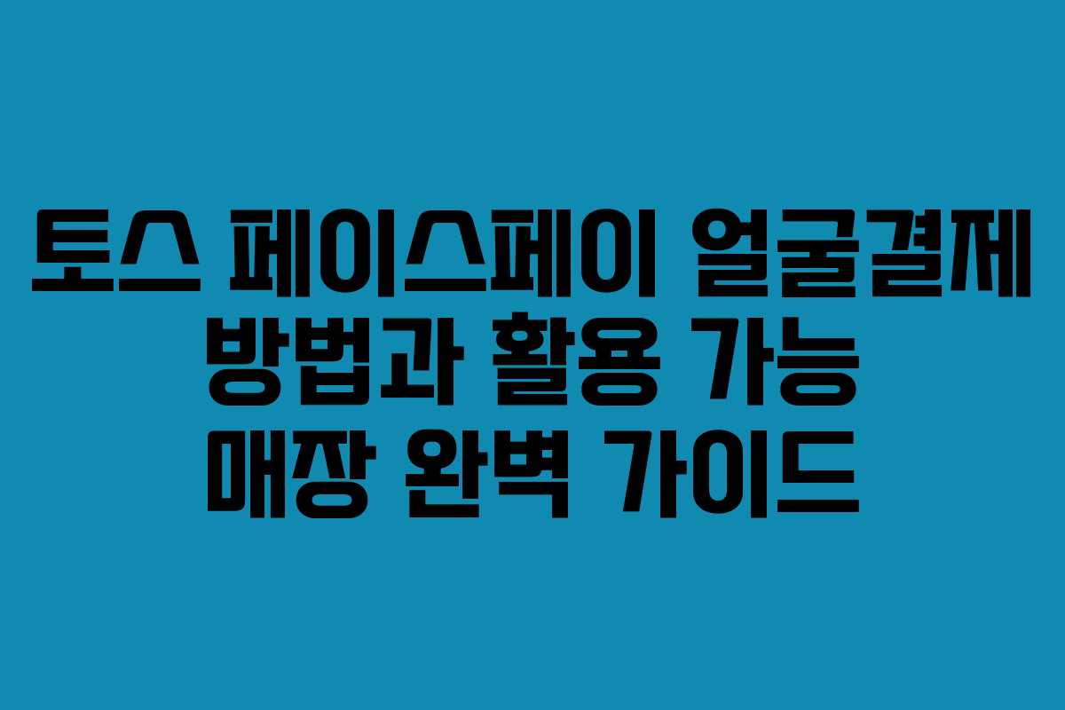 토스 페이스페이 얼굴결제 방법과 활용 가능 매장 완벽 가이드 토스 페이스페이 얼굴결제 방법과 활용 가능 매장 완벽 가이드