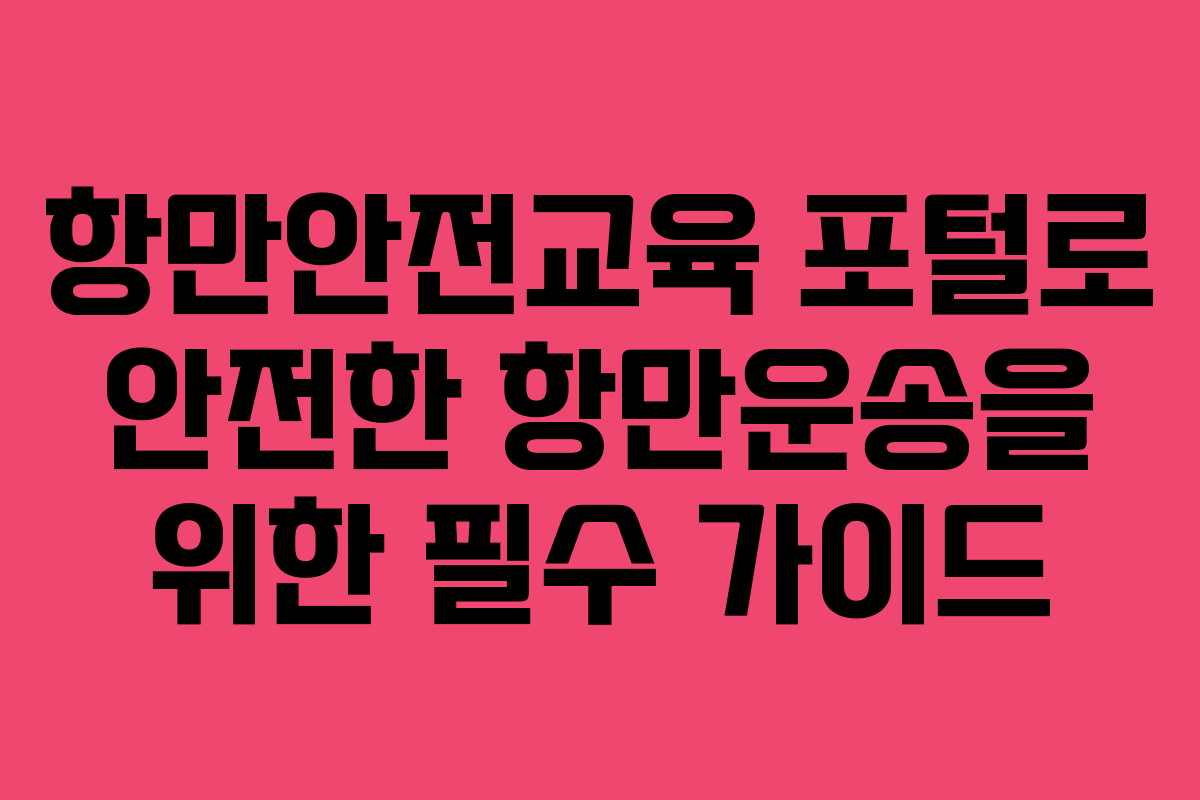 항만안전교육 포털로 안전한 항만운송을 위한 필수 가이드
