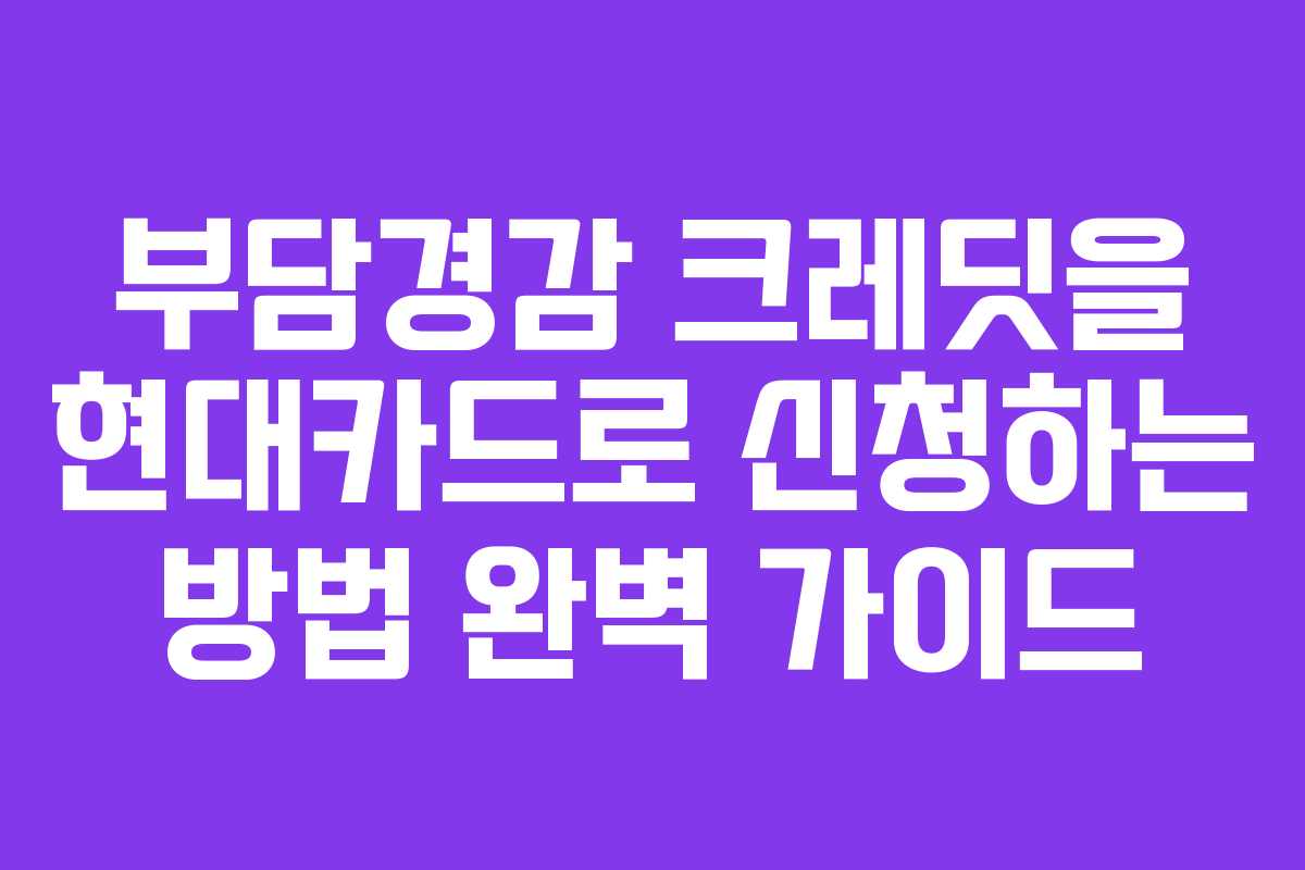 부담경감 크레딧을 현대카드로 신청하는 방법 완벽 가이드