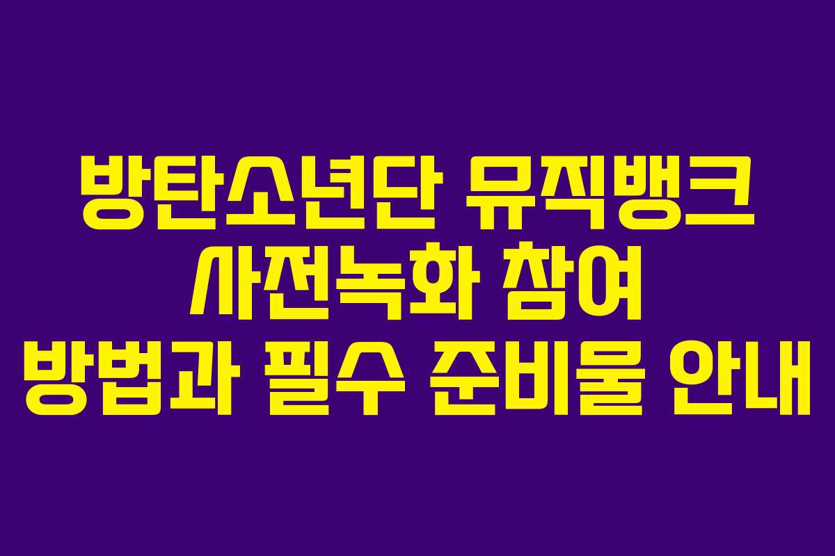 방탄소년단 뮤직뱅크 사전녹화 참여 방법과 필수 준비물 안내