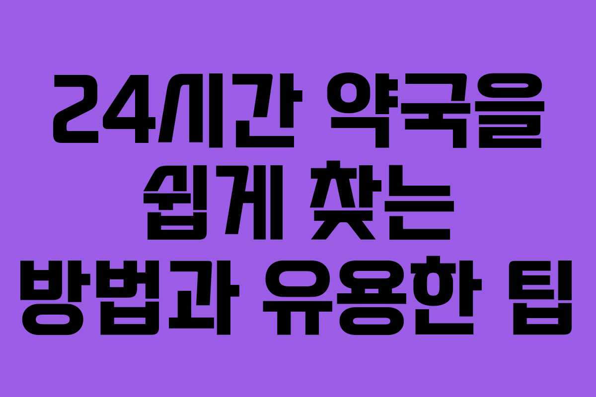 24시간 약국을 쉽게 찾는 방법과 유용한 팁