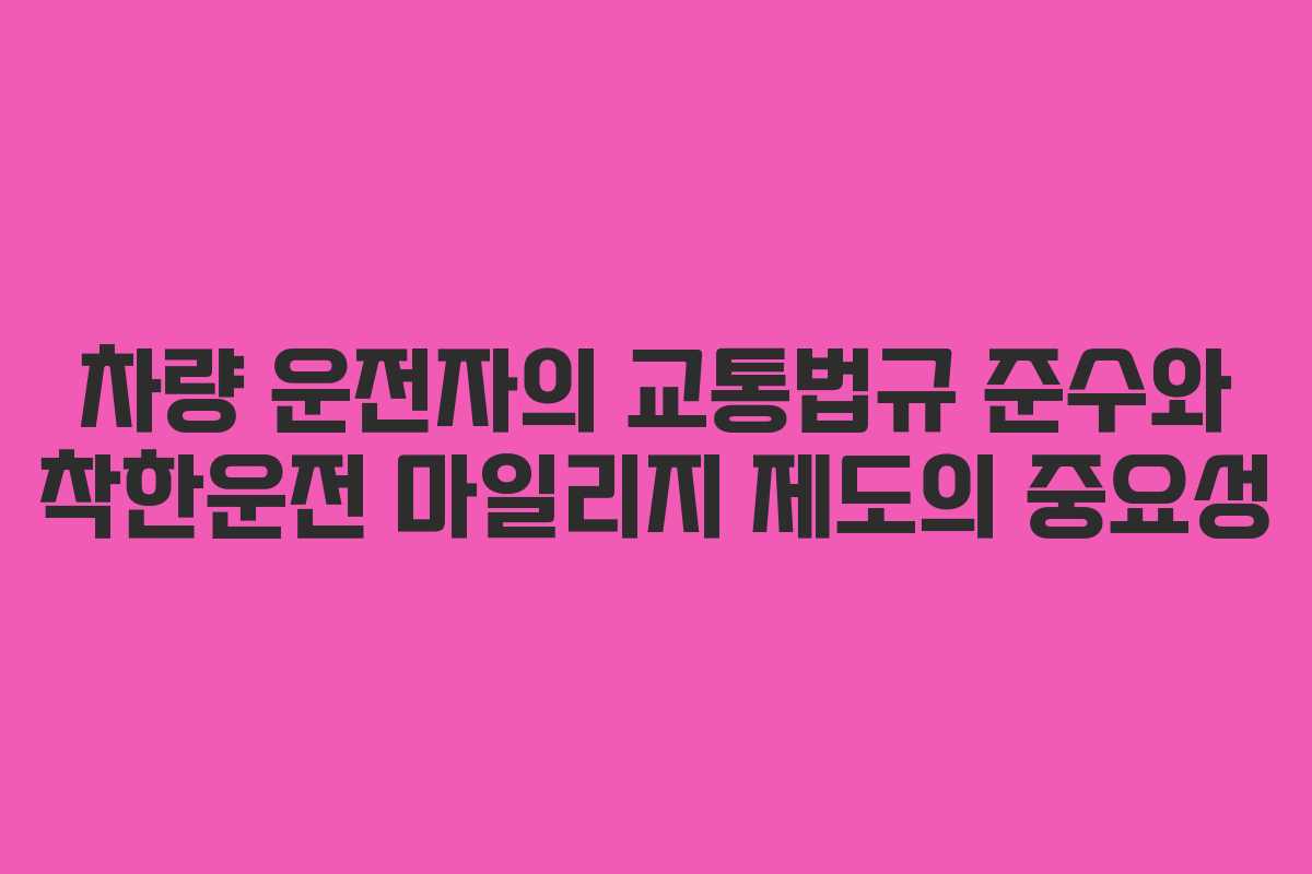 차량 운전자의 교통법규 준수와 착한운전 마일리지 제도의 중요성