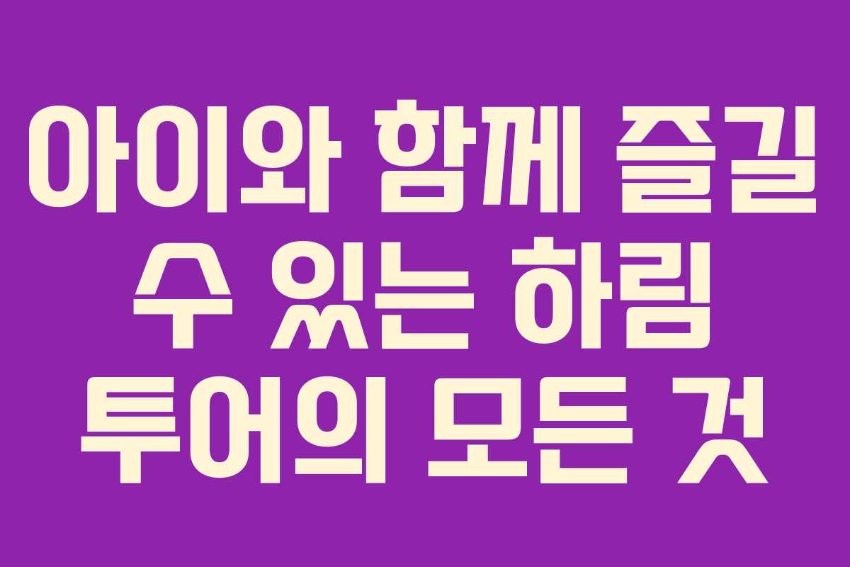 아이와 함께 즐길 수 있는 하림 투어의 모든 것 아이와 함께 즐길 수 있는 하림 투어의 모든 것