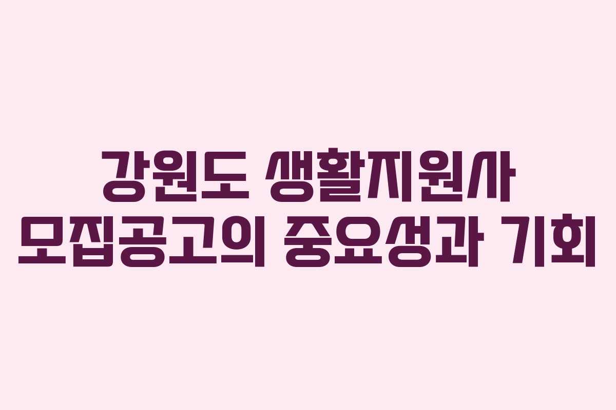 강원도 생활지원사 모집공고의 중요성과 기회