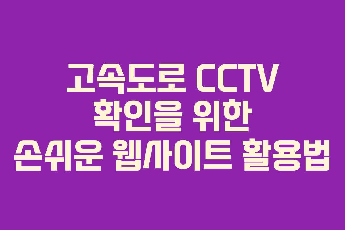 고속도로 CCTV 확인을 위한 손쉬운 웹사이트 활용법