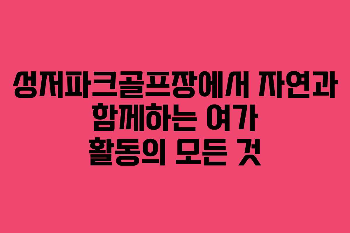 성저파크골프장에서 자연과 함께하는 여가 활동의 모든 것