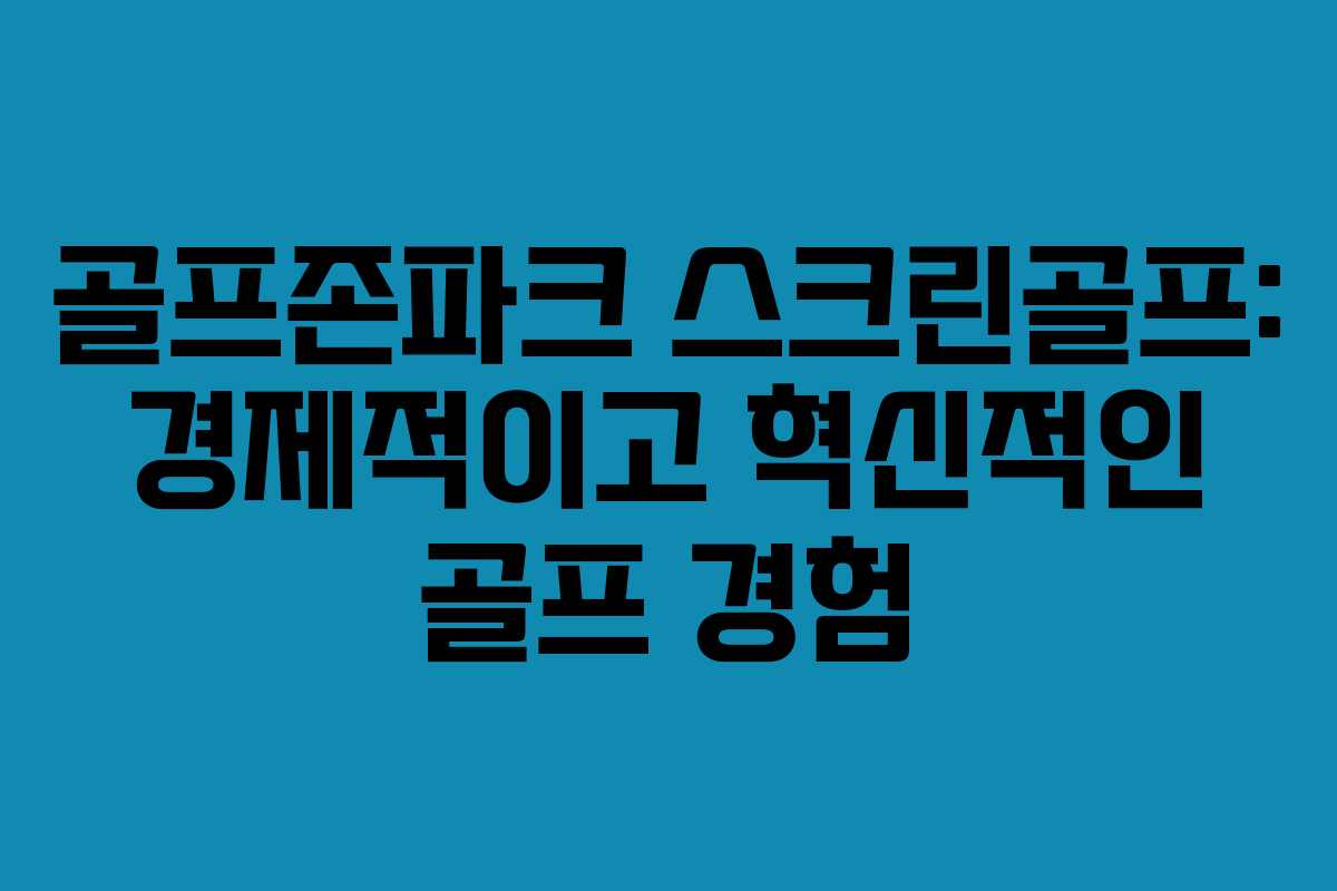 골프존파크 스크린골프: 경제적이고 혁신적인 골프 경험