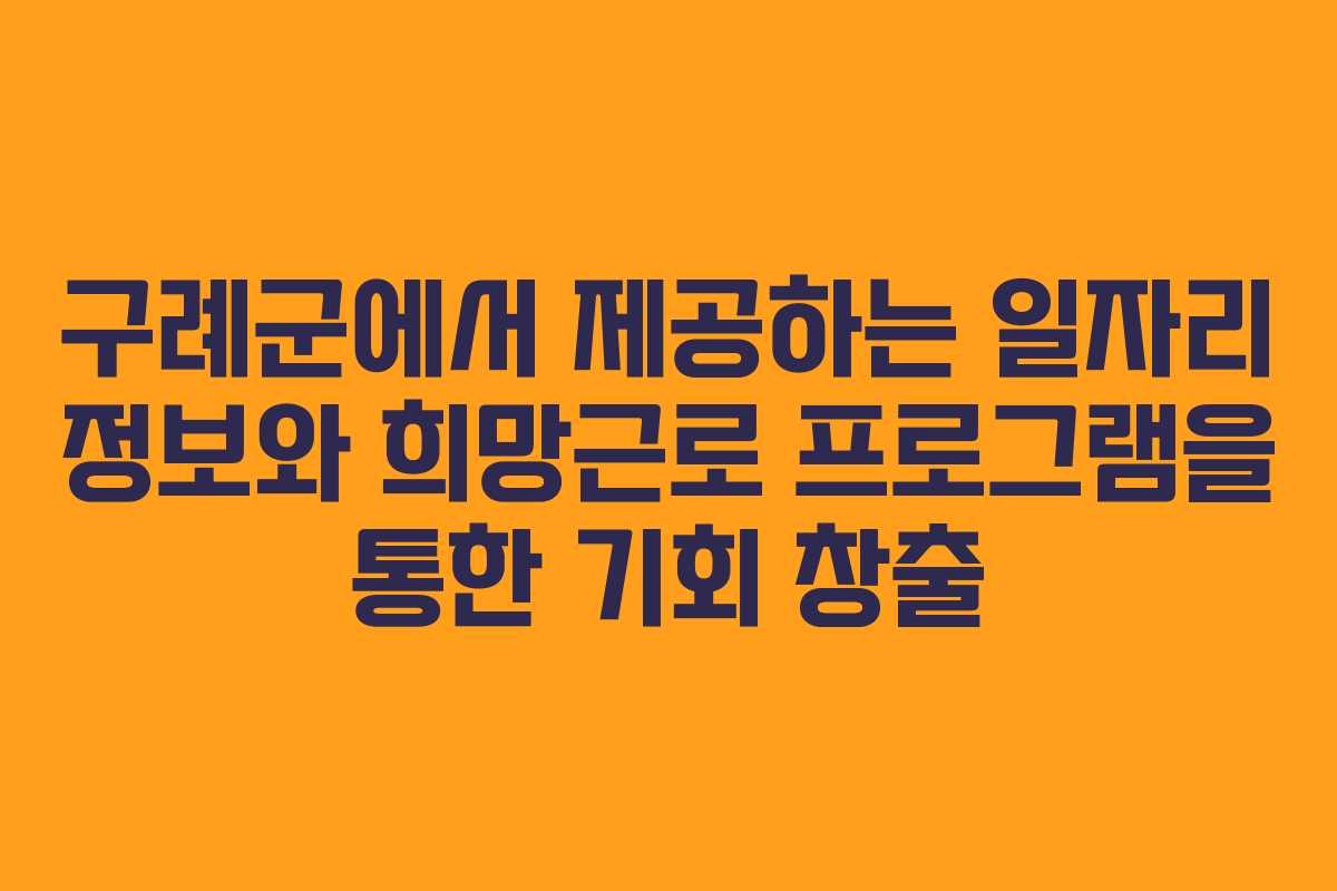 구례군에서 제공하는 일자리 정보와 희망근로 프로그램을 통한 기회 창출