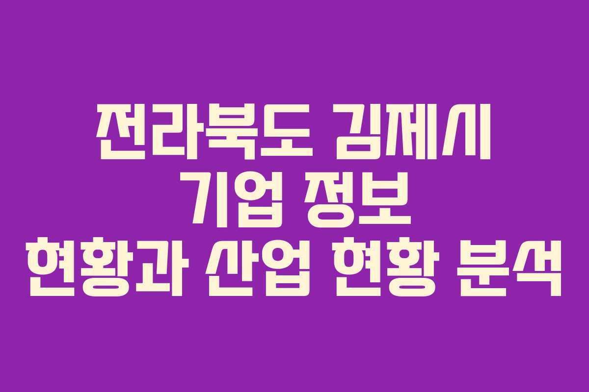 전라북도 김제시 기업 정보 현황과 산업 현황 분석 전라북도 김제시 기업 정보 현황과 산업 현황 분석