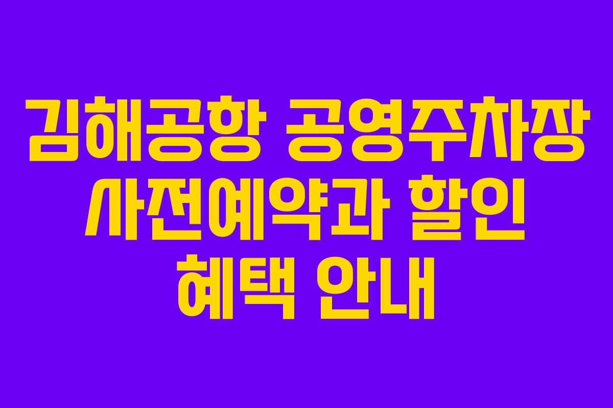 김해공항 공영주차장 사전예약과 할인 혜택 안내